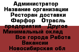 Администратор › Название организации ­ Ресторан доставки Фарфор › Отрасль предприятия ­ Другое › Минимальный оклад ­ 17 000 - Все города Работа » Вакансии   . Новосибирская обл.,Новосибирск г.